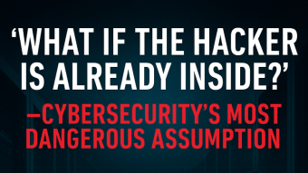 “What If the Hacker Is Already Inside?” — Cybersecurity’s Most Dangerous Assumption