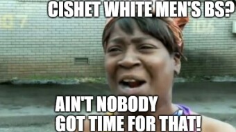Ain't Nobody Got Time for Cishet White Men's Bull