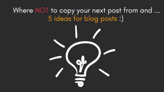 Where NOT to copy your post from and ... 5 ideas for your next blog posts :)