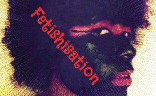 FETISHISATION. A poem. A song. A video. A controversial idea for many... Or And you thought Black History Month was over :-)