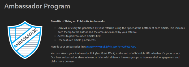 Publish0x Amabassador Program. Earn 5% of tips from both tips your referrals send. (5% of what the reader tips and content provider receives.)