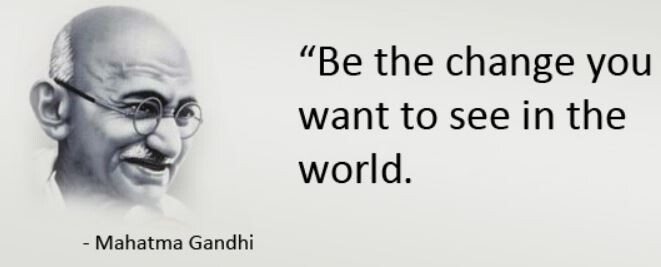 Be the change you want to see in the world