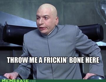 Throw me a frickin' bone here!