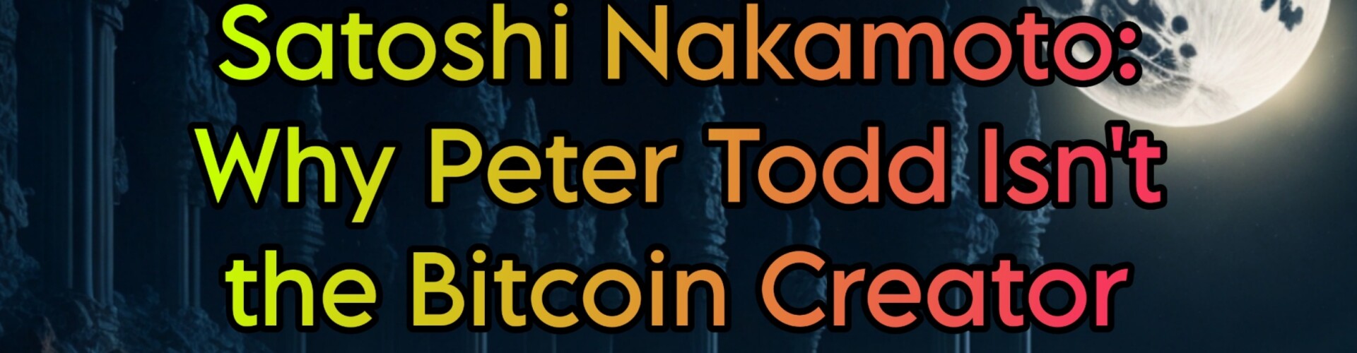 Why Peter Todd Isn't the Bitcoin Creator
