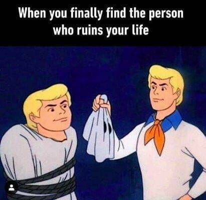 When you finally find out that the person who ruins your life is you.