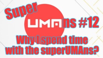 SuperUMAns #12 - Why I spend more time with the superUMAns than with others?