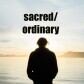 Sacred / Ordinary