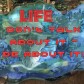 Life - Don't TALK About it, BE about it!