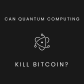 Can Quantum Computing Kill Bitcoin?