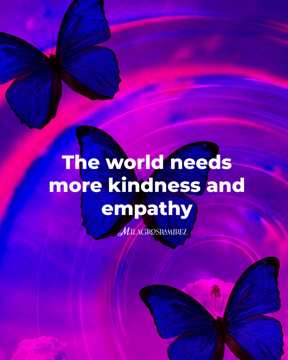 The world needs more kindness and empathy