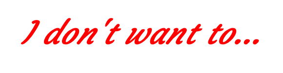 i dont want to