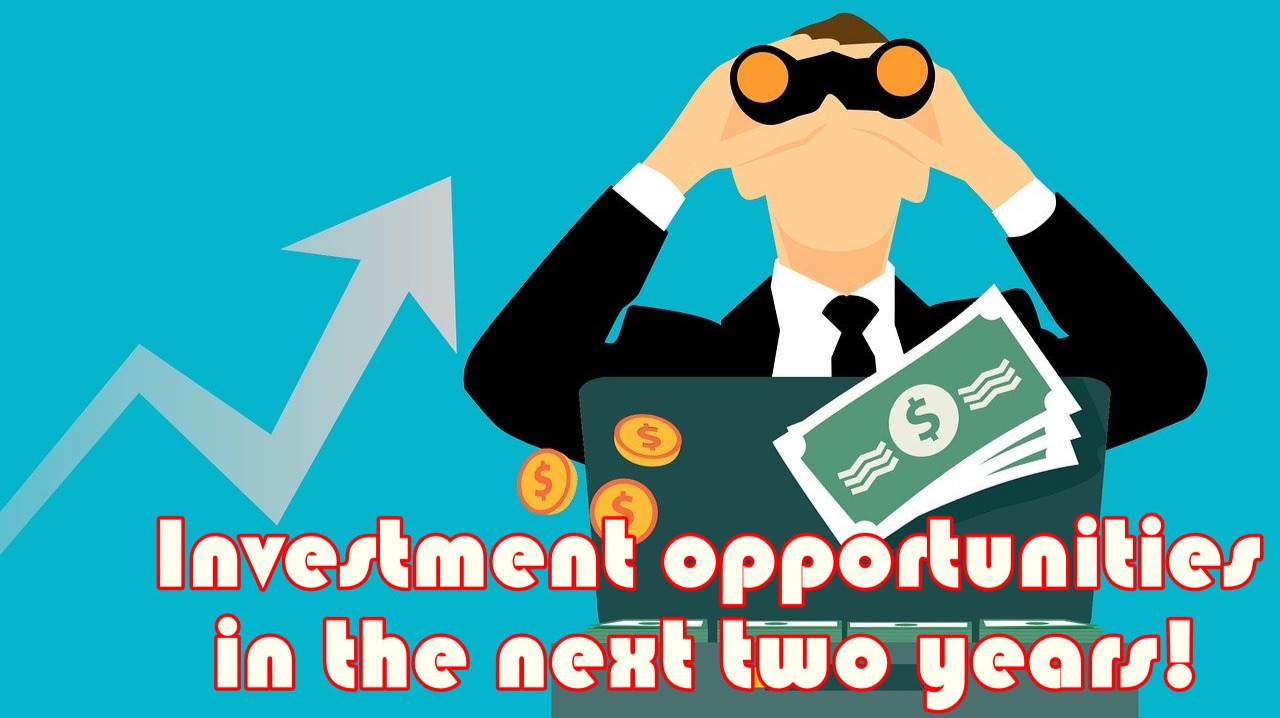 Investment opportunities in the next two years!