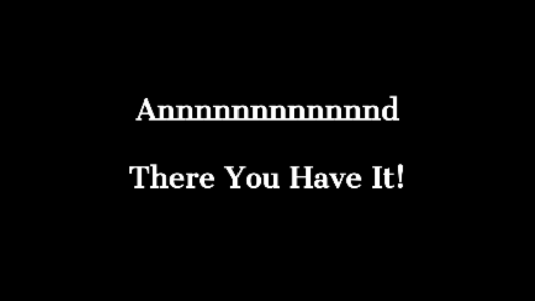 Annnnd There You Have It!