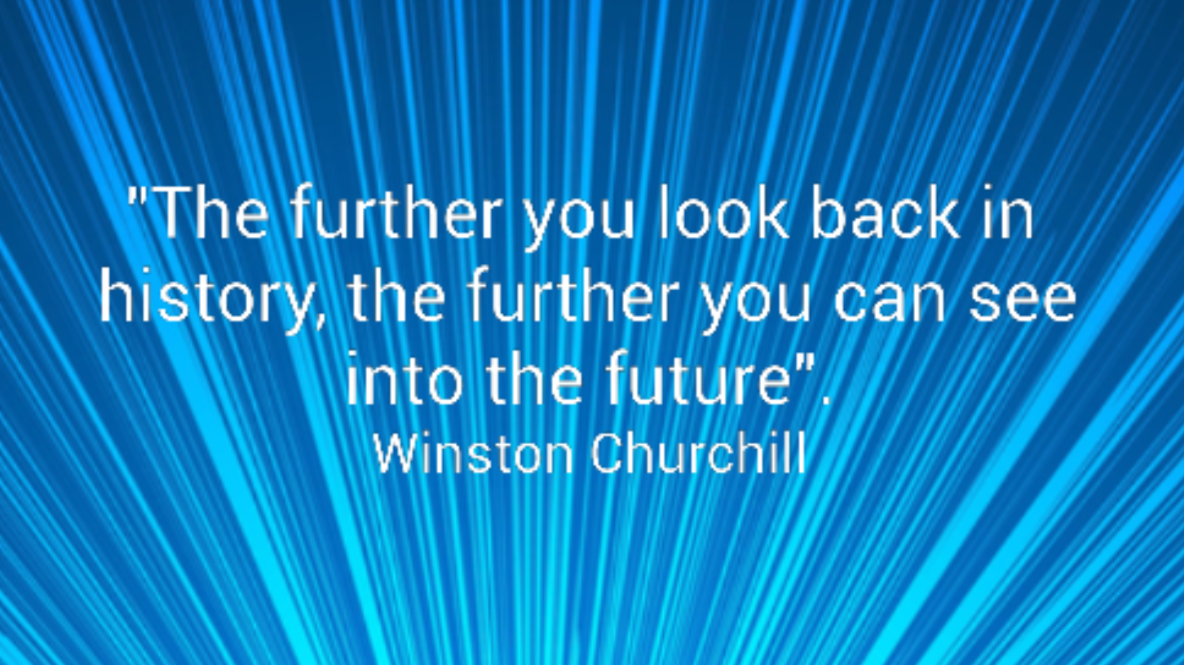 "The further you look back in history, the further you can see into the future". Winston Churchill