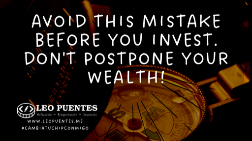 Avoid this mistake before you invest. Don't postpone your wealth!