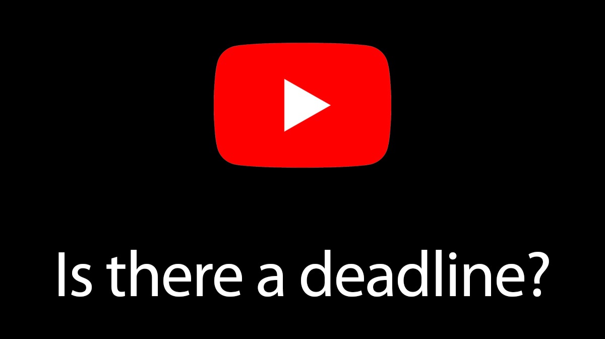 Does YouTube have a deadline?