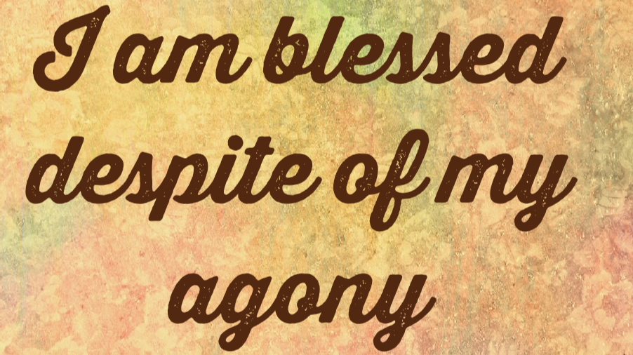 I am blessed despite of my agony