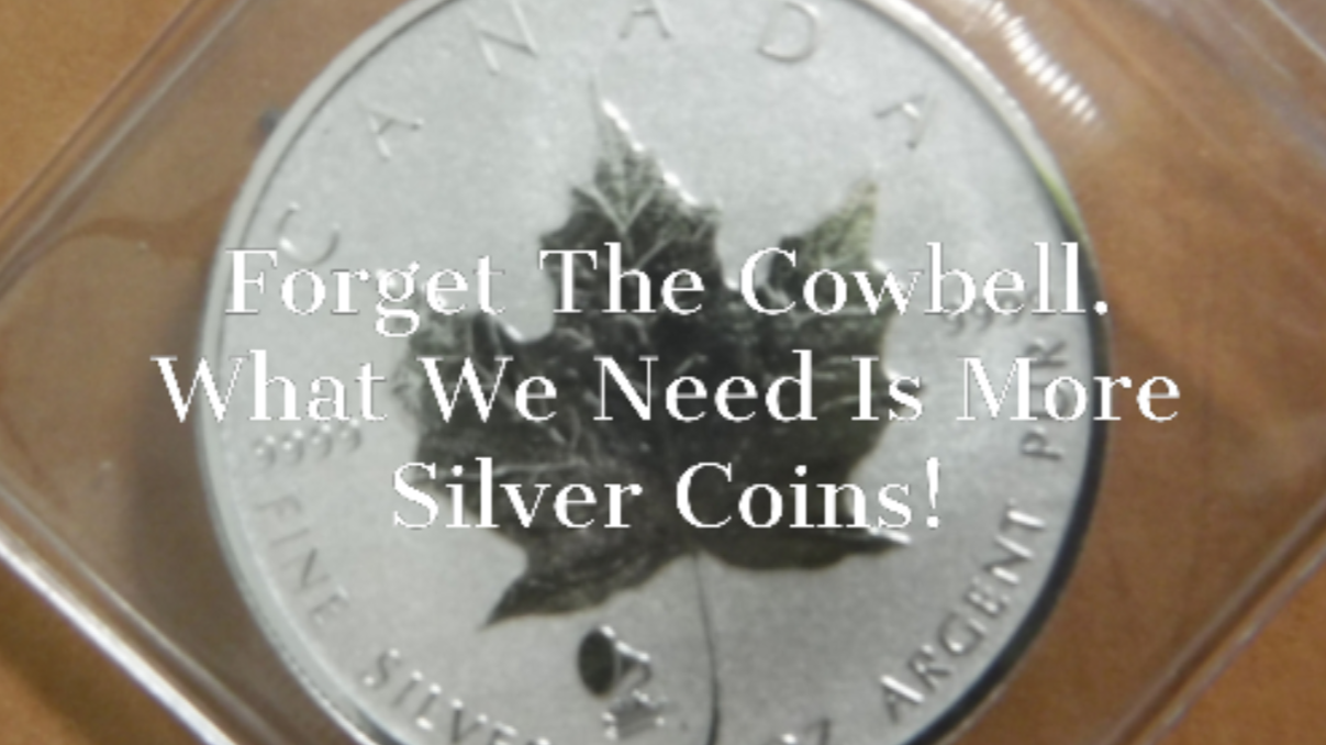 Forget the cowbell. What we need is more silver coins!