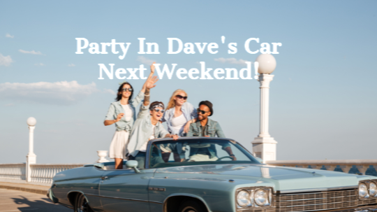 Party in Dave's car next weekend!