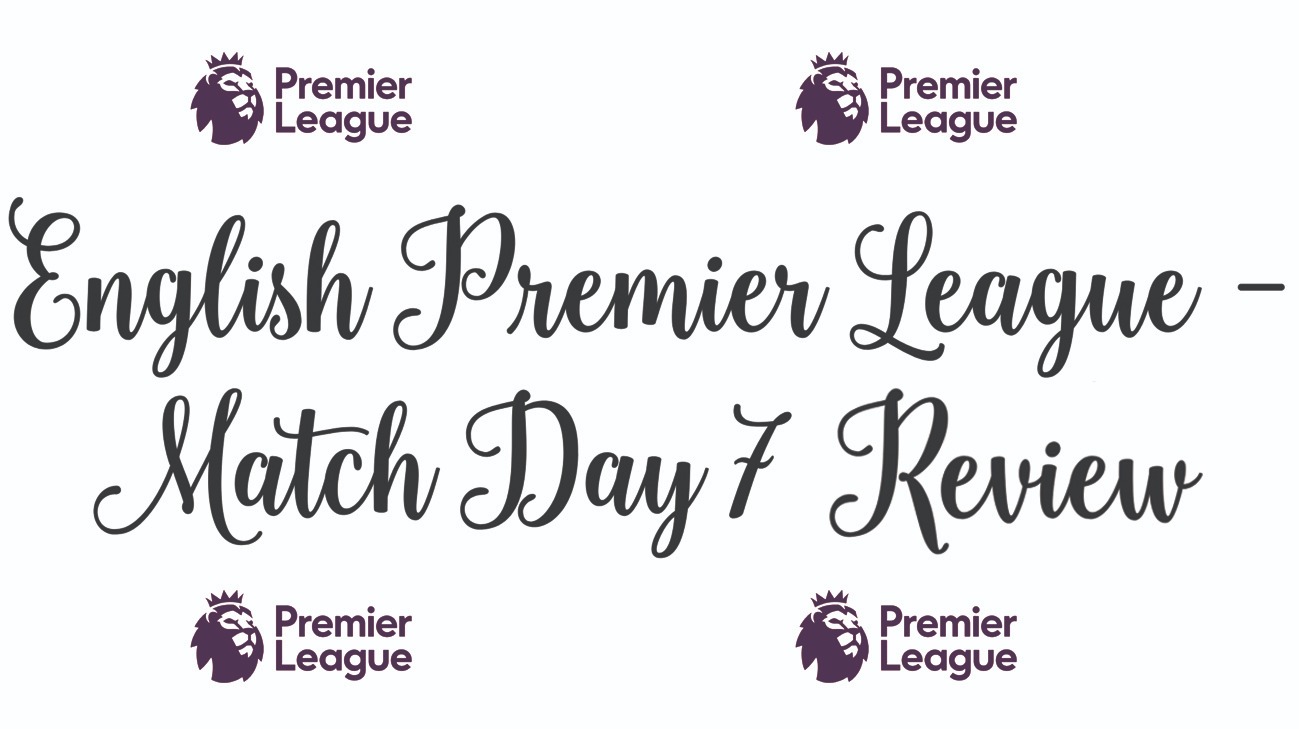 English Premier League Match Day 7 Review