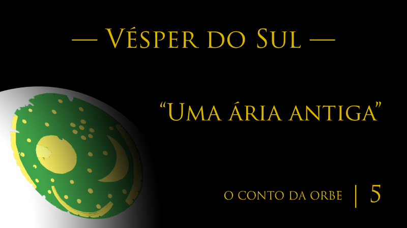 O Conto da Orbe | Episódio 5 | Vésper do Sul — “Uma ária antiga”